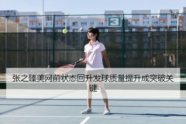 张之臻美网前状态回升发球质量提升成突破关键
